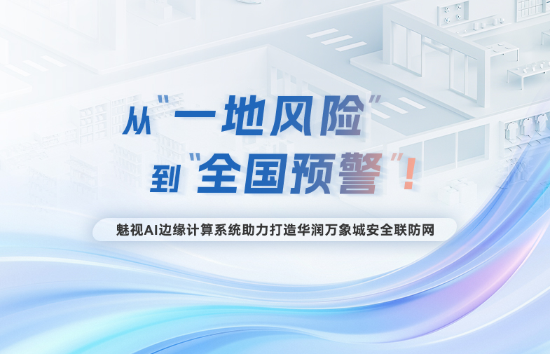 從“一地風險”到“全國預警”！魅視AI邊緣計算系統助力打造華潤萬象城安全聯防網